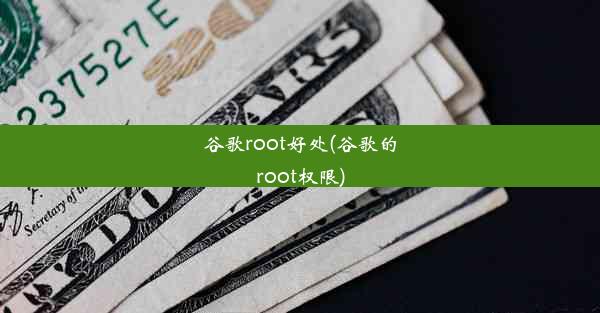 谷歌root好处(谷歌的root权限)