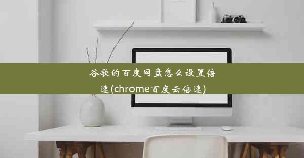 谷歌的百度网盘怎么设置倍速(chrome百度云倍速)