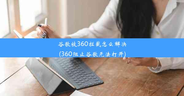 谷歌被360拦截怎么解决(360阻止谷歌无法打开)