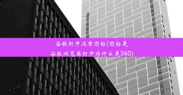 谷歌打开没有图标(图标是谷歌浏览器打开为什么是360)