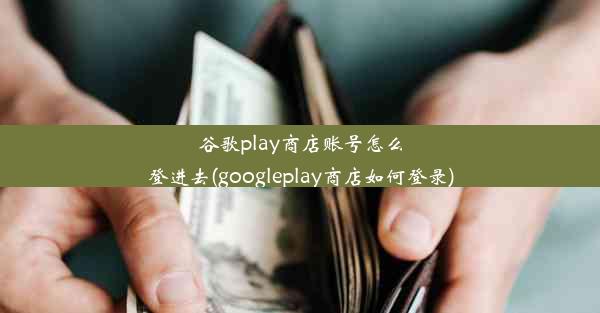 谷歌play商店账号怎么登进去(googleplay商店如何登录)