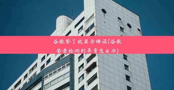 谷歌登了就显示错误(谷歌登录检测到异常怎么办)