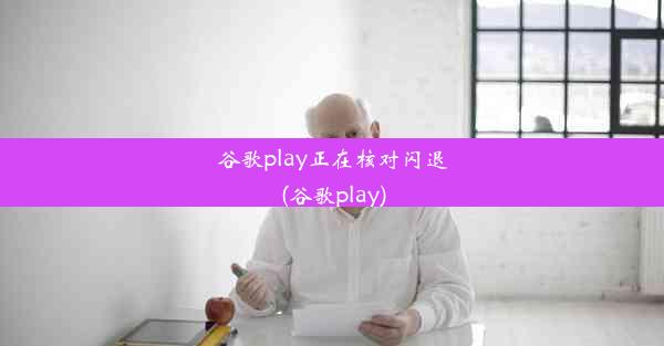 谷歌play正在核对闪退(谷歌play)