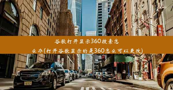 谷歌打开显示360搜索怎么办(打开谷歌显示的是360怎么可以更改)