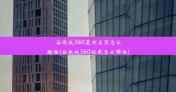 谷歌被360篡改主页怎么删除(谷歌被360拦截怎么解除)