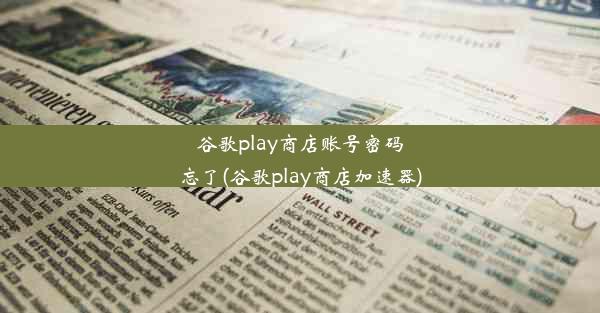 谷歌play商店账号密码忘了(谷歌play商店加速器)