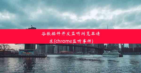 谷歌插件开发监听浏览器请求(chrome监听事件)