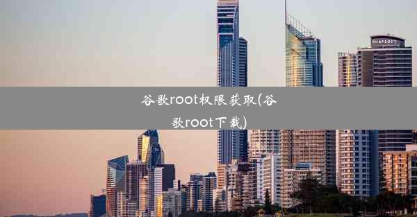 谷歌root权限获取(谷歌root下载)