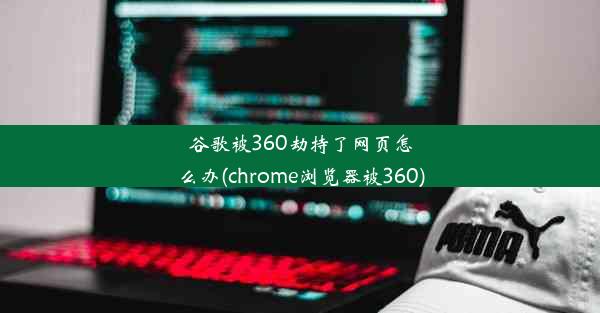 谷歌被360劫持了网页怎么办(chrome浏览器被360)