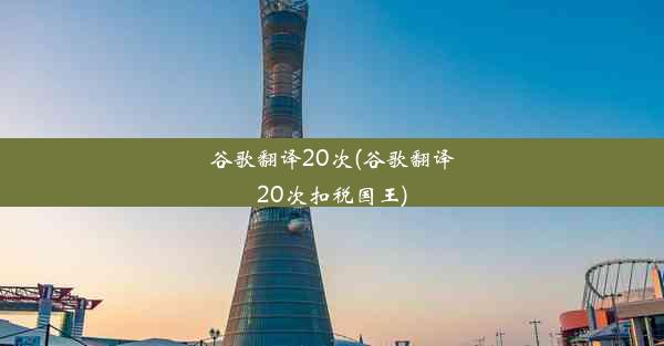 谷歌翻译20次(谷歌翻译20次扣税国王)