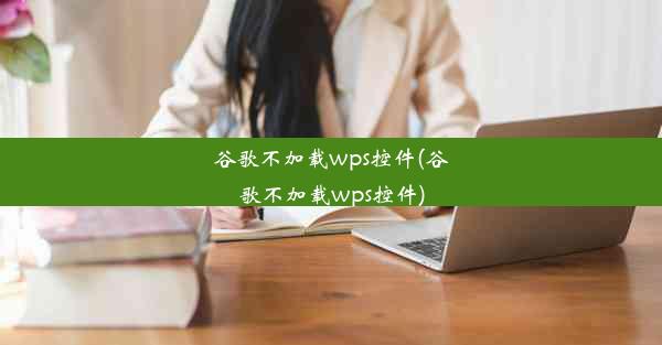 谷歌不加载wps控件(谷歌不加载wps控件)