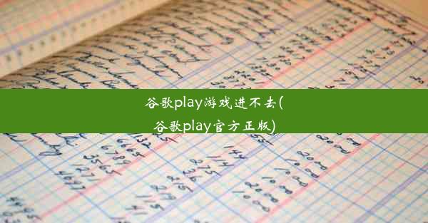 谷歌play游戏进不去(谷歌play官方正版)