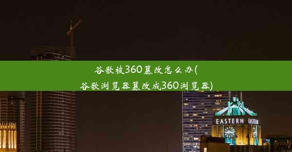 谷歌被360篡改怎么办(谷歌浏览器篡改成360浏览器)