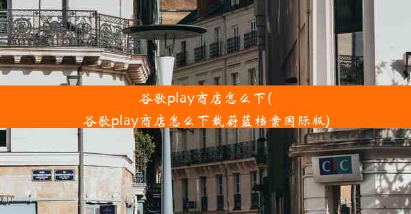 谷歌play商店怎么下(谷歌play商店怎么下载蔚蓝档案国际版)