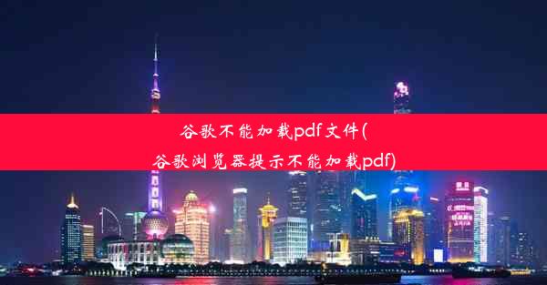 谷歌不能加载pdf文件(谷歌浏览器提示不能加载pdf)