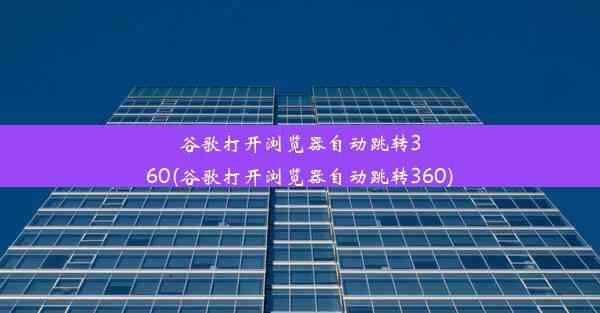 谷歌打开浏览器自动跳转360(谷歌打开浏览器自动跳转360)