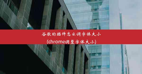 谷歌的插件怎么调字体大小(chrome调整字体大小)