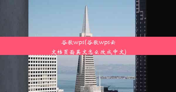 谷歌wps(谷歌wps云文档页面英文怎么改成中文)