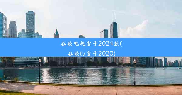 谷歌电视盒子2024款(谷歌tv盒子2020)