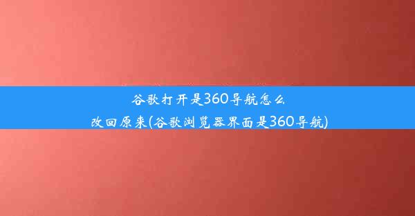 谷歌打开是360导航怎么改回原来(谷歌浏览器界面是360导航)