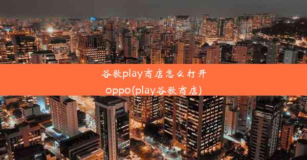 谷歌play商店怎么打开oppo(play谷歌商店)