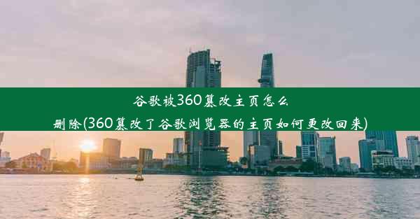 谷歌被360篡改主页怎么删除(360篡改了谷歌浏览器的主页如何更改回来)