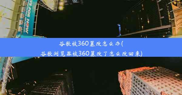 谷歌被360篡改怎么办(谷歌浏览器被360篡改了怎么改回来)