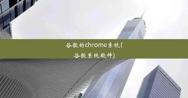 谷歌的chrome系统(谷歌系统软件)