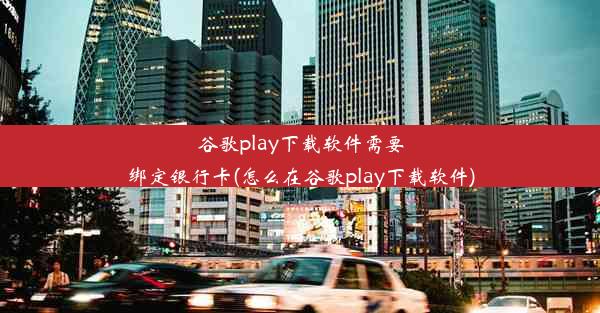 谷歌play下载软件需要绑定银行卡(怎么在谷歌play下载软件)