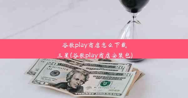 谷歌play商店怎么下载三星(谷歌play商店安装包)