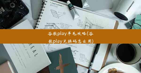 谷歌play羊毛攻略(谷歌play兑换码怎么用)