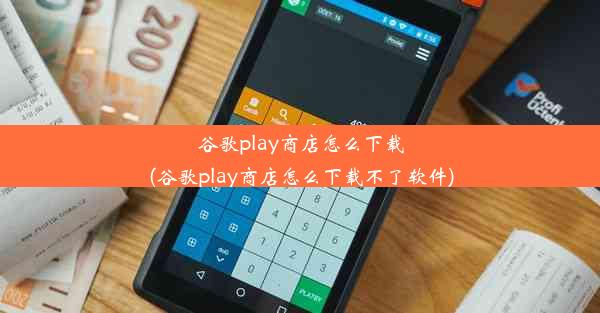 谷歌play商店怎么下载(谷歌play商店怎么下载不了软件)