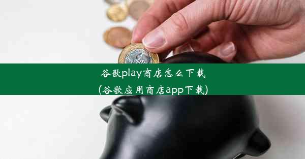 谷歌play商店怎么下载(谷歌应用商店app下载)