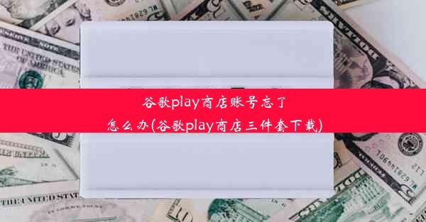 谷歌play商店账号忘了怎么办(谷歌play商店三件套下载)