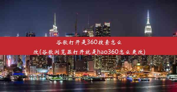 谷歌打开是360搜索怎么改(谷歌浏览器打开就是hao360怎么更改)