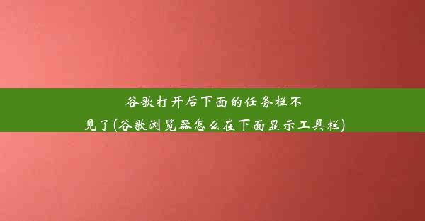 谷歌打开后下面的任务栏不见了(谷歌浏览器怎么在下面显示工具栏)