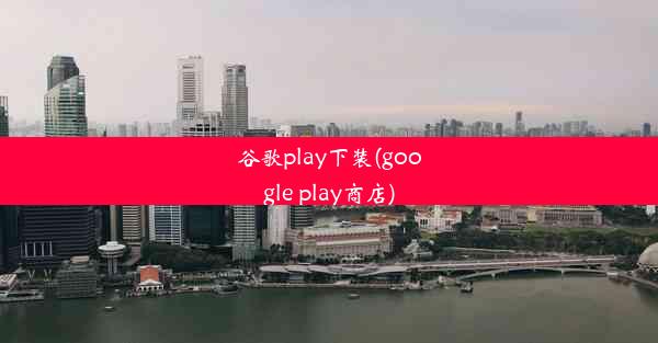 谷歌play下装(google play商店)