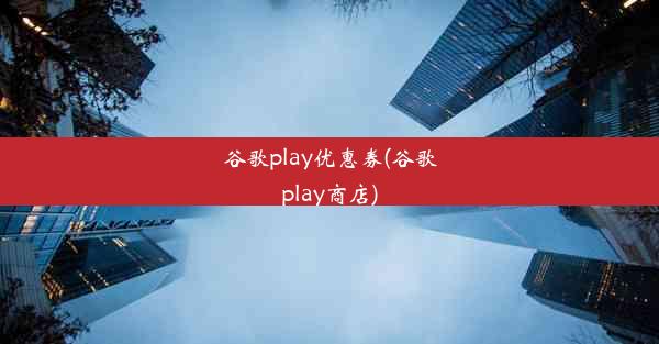 谷歌play优惠券(谷歌play商店)