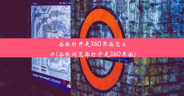 谷歌打开是360界面怎么办(谷歌浏览器打开是360界面)