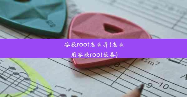 谷歌root怎么弄(怎么用谷歌root设备)