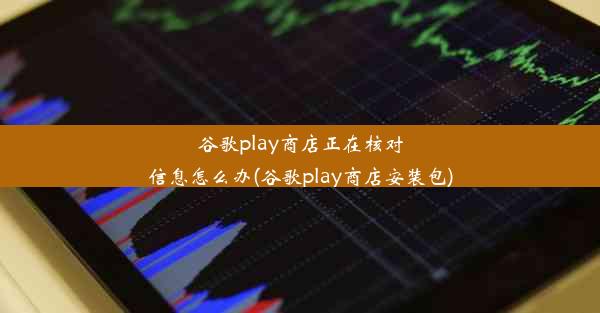 谷歌play商店正在核对信息怎么办(谷歌play商店安装包)