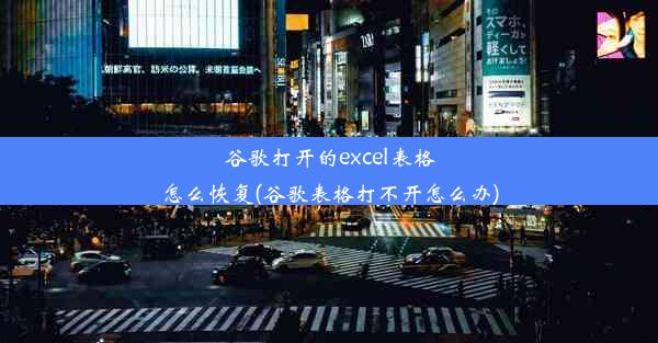 谷歌打开的excel表格怎么恢复(谷歌表格打不开怎么办)