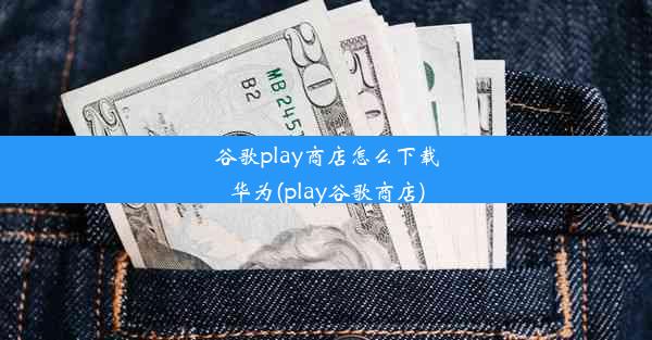 谷歌play商店怎么下载华为(play谷歌商店)