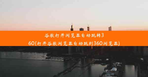 谷歌打开浏览器自动跳转360(打开谷歌浏览器自动跳到360浏览器)