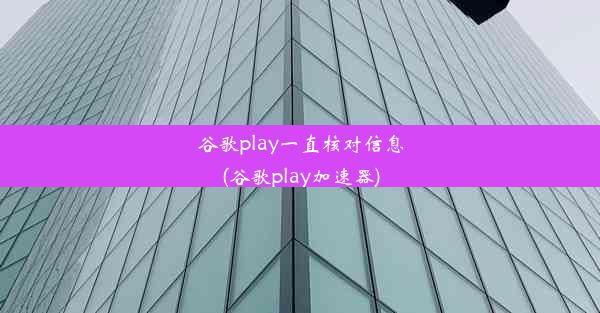 谷歌play一直核对信息(谷歌play加速器)