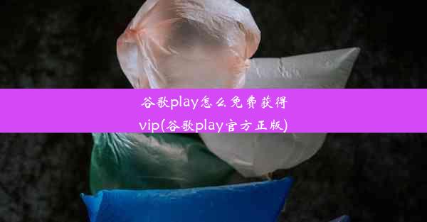 谷歌play怎么免费获得vip(谷歌play官方正版)