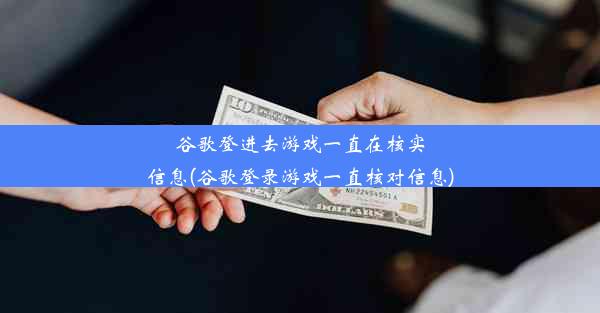 谷歌登进去游戏一直在核实信息(谷歌登录游戏一直核对信息)