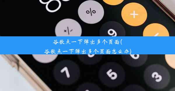 谷歌点一下弹出多个页面(谷歌点一下弹出多个页面怎么办)