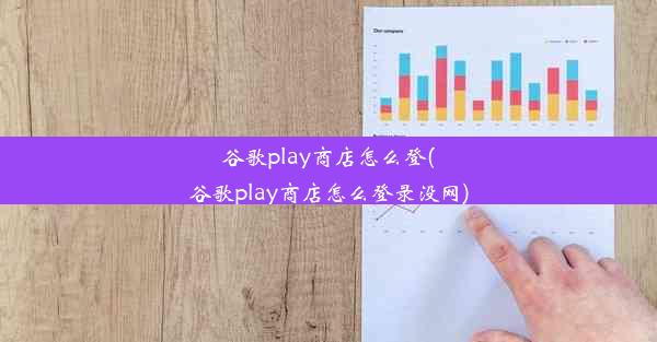 谷歌play商店怎么登(谷歌play商店怎么登录没网)