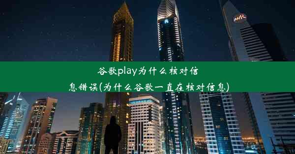 谷歌play为什么核对信息错误(为什么谷歌一直在核对信息)